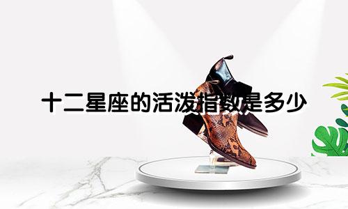 十二星座的活泼指数是多少