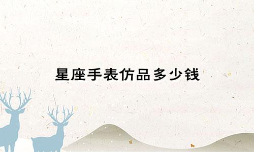 星座手表仿品多少钱