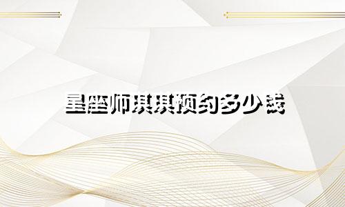 星座师琪琪预约多少钱