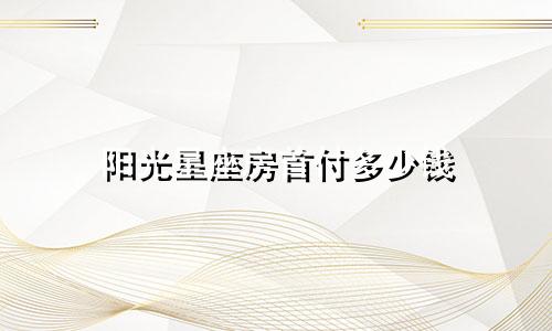 阳光星座房首付多少钱
