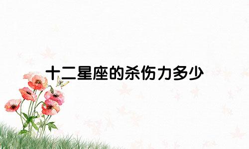 十二星座的杀伤力多少