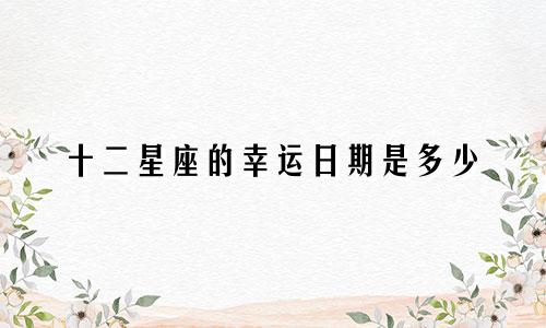 十二星座的幸运日期是多少