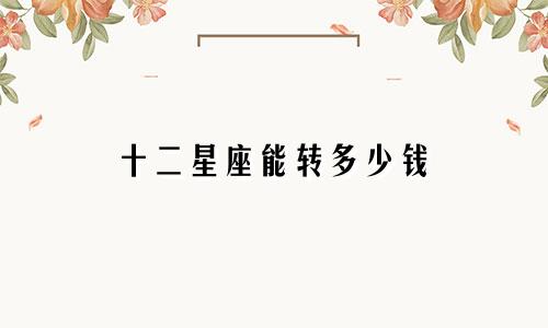 十二星座能转多少钱
