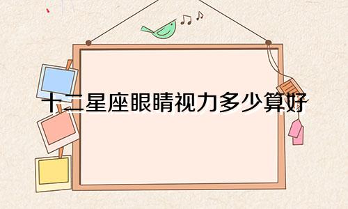 十二星座眼睛视力多少算好