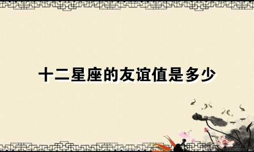 十二星座的友谊值是多少
