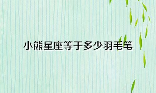 小熊星座等于多少羽毛笔