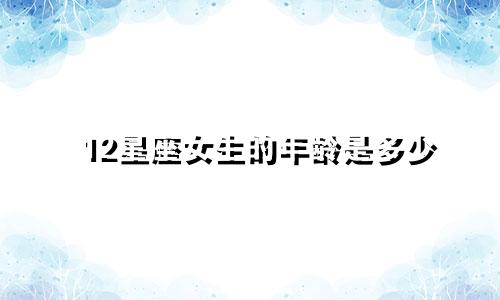12星座女生的年龄是多少