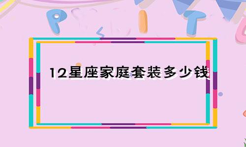 12星座家庭套装多少钱