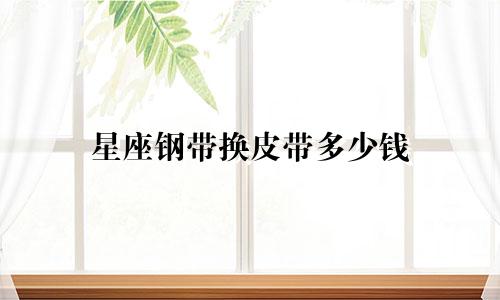 星座钢带换皮带多少钱