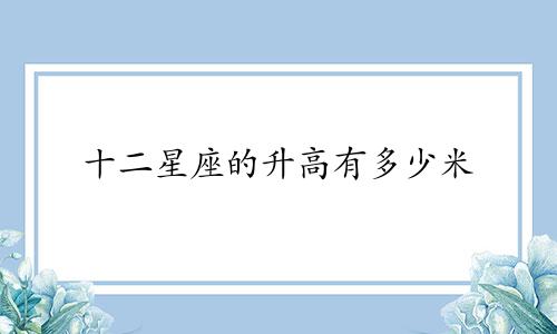 十二星座的升高有多少米