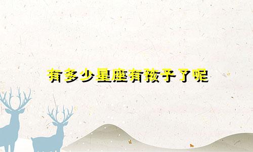 有多少星座有孩子了呢