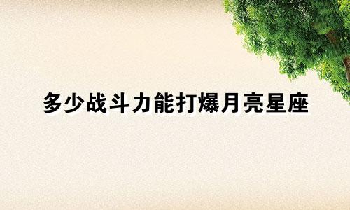 多少战斗力能打爆月亮星座