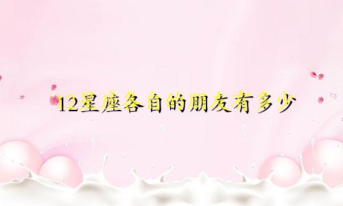 12星座各自的朋友有多少
