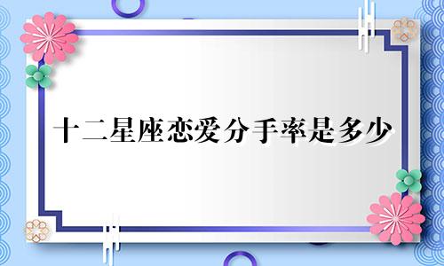 十二星座恋爱分手率是多少