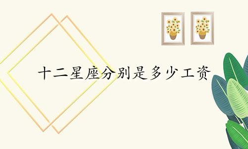 十二星座分别是多少工资
