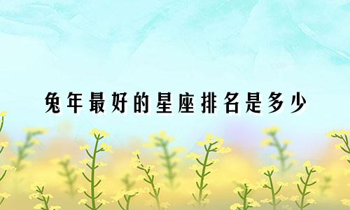 兔年最好的星座排名是多少