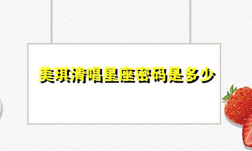 美琪清唱星座密码是多少