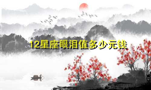 12星座眼泪值多少元钱