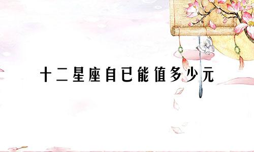 十二星座自已能值多少元