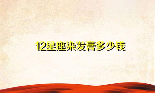 12星座染发膏多少钱