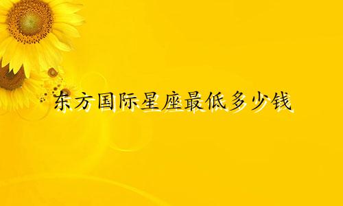 东方国际星座最低多少钱