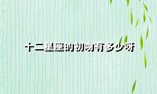 十二星座的初吻有多少呀