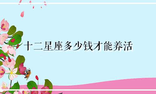 十二星座多少钱才能养活