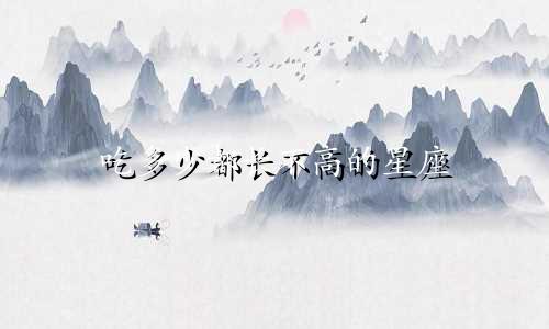 吃多少都长不高的星座