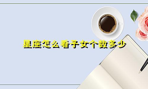 星座怎么看子女个数多少