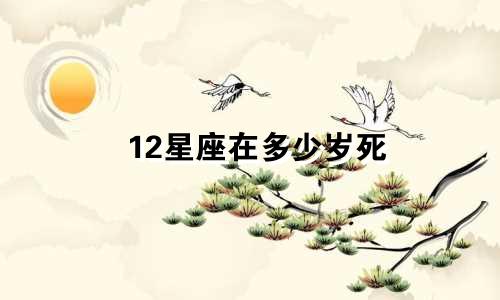 12星座在多少岁死