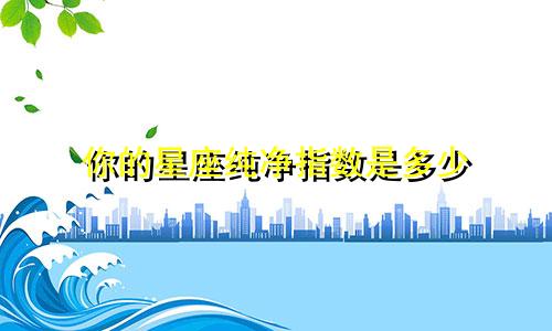 你的星座纯净指数是多少