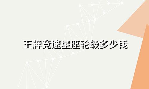 王牌竞速星座轮毂多少钱
