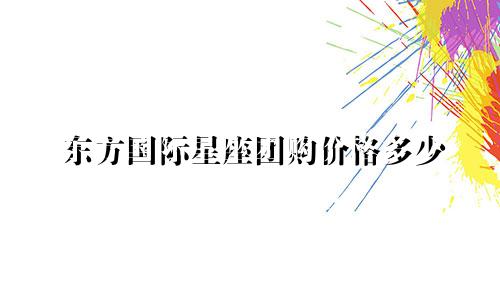 东方国际星座团购价格多少
