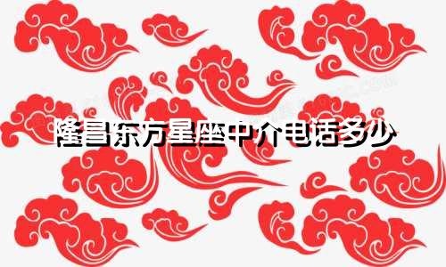 隆昌东方星座中介电话多少