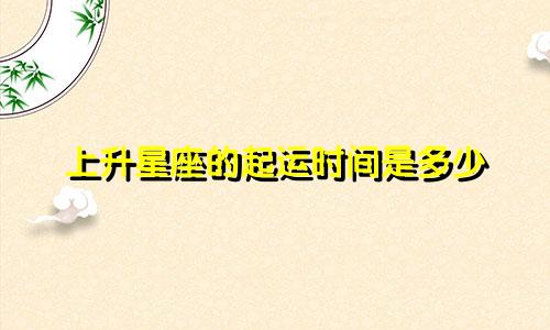 上升星座的起运时间是多少