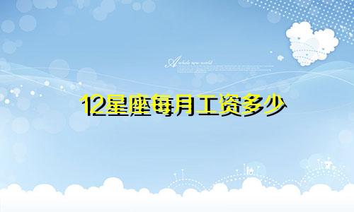 12星座每月工资多少