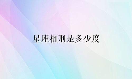 星座相刑是多少度