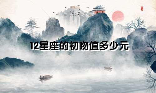 12星座的初吻值多少元