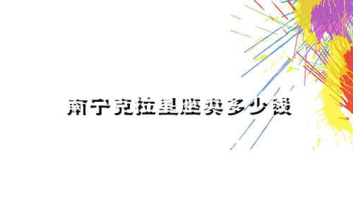 南宁克拉星座卖多少钱