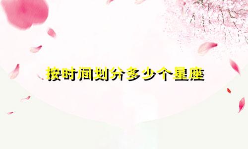 按时间划分多少个星座