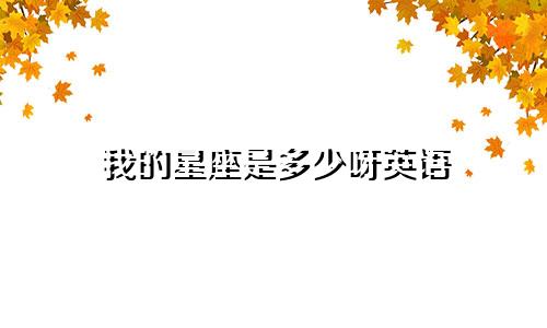 我的星座是多少呀英语