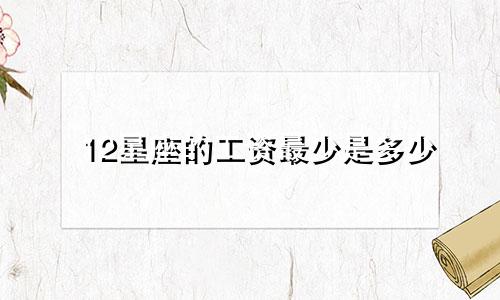 12星座的工资最少是多少