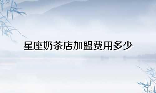 星座奶茶店加盟费用多少