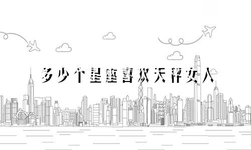 多少个星座喜欢天秤女人