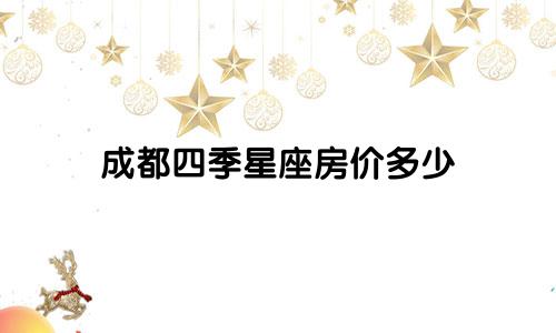 成都四季星座房价多少