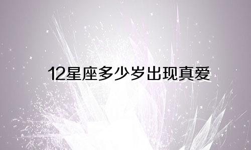 12星座多少岁出现真爱