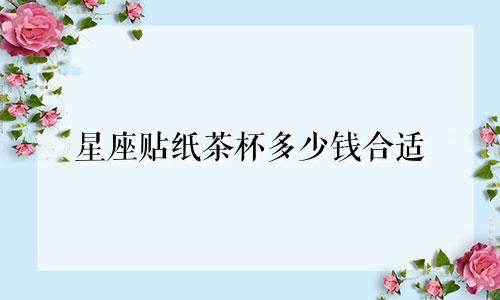 星座贴纸茶杯多少钱合适