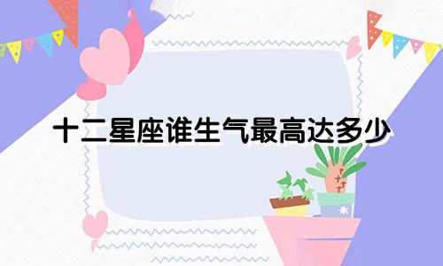 十二星座谁生气最高达多少