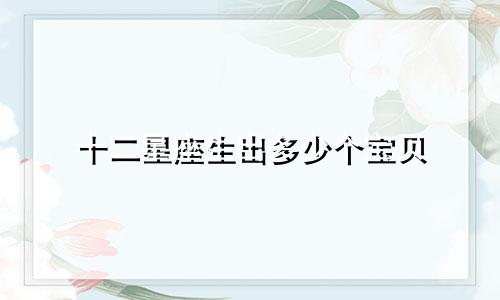 十二星座生出多少个宝贝