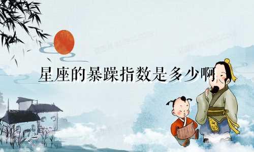 星座的暴躁指数是多少啊